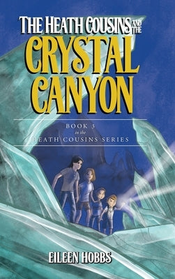 The Heath Cousins and the Crystal Canyon: Book 3 in the Heath Cousins Series by Hobbs, Eileen