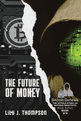 The Future of Money: How Satoshi Nakamoto's Vision for Bitcoin is Changing the World of Finance Forever by Lily J Thompson