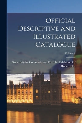 Official Descriptive and Illustrated Catalogue; Volume 1 by Ellis, Robert