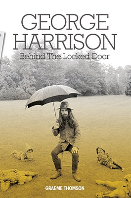 George Harrison: Behind the Locked Door by Thomson, Graeme