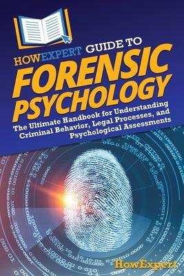 HowExpert Guide to Forensic Psychology: The Ultimate Handbook for Understanding Criminal Behavior, Legal Processes, and Psychological Assessments by Howexpert