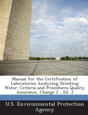 Manual for the Certification of Laboratories Analyzing Drinking Water: Criteria and Procedures Quality Assurance, Change 2, Ed. 3 by U S Environmental Protection Agency