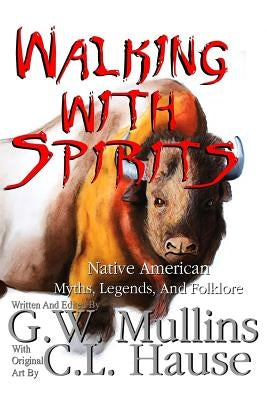 Walking With Spirits Native American Myths, Legends, And Folklore by Mullins, G. W.