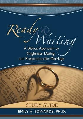 Ready & Waiting: A Biblical Approach to Singleness, Dating, and Preparation for Marriage Study Guide by Edwards, Emily