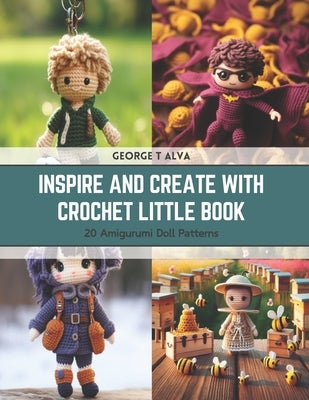 Inspire and Create with Crochet Little Book: 20 Amigurumi Doll Patterns by Alva, George T.