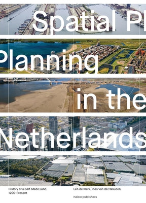 Spatial Planning in the Netherlands: History of a Self-Made Land, 1200-Present by De Klerk, Len