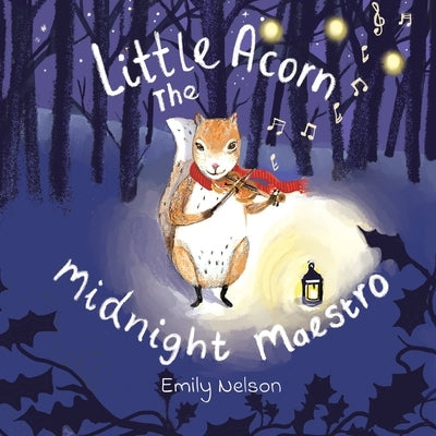 Little Acorn The Midnight Maestro: A Rhyming Tale of Woodland Animals and Little Acorn The Squirrel Who Could Play The Violin by Nelson, Emily