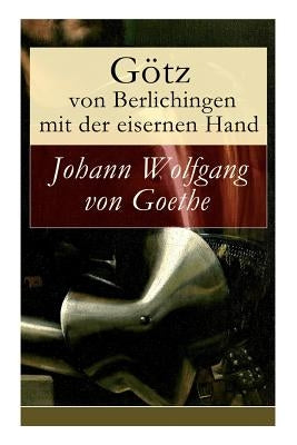 Götz von Berlichingen mit der eisernen Hand: Ein Schauspiel in fünf Aufzügen by Von Goethe, Johann Wolfgang