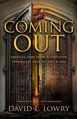 Coming Out: Emerging from shame and confusion. Opening the door to light and love. by Lowry, David L.