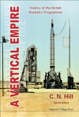 Vertical Empire, A: History of the British Rocketry Programme (Second Edition) by Hill, Charles N.