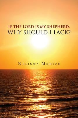 If the Lord Is My Shepherd, Why Should I Lack? by Mkhize, Neliswa