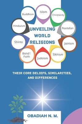 Unveiling World Religions: A vivid Journey through their core Beliefs, Similarities, and Differences by N. M., Obadiah