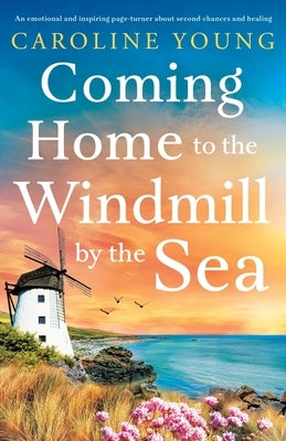 Coming Home to the Windmill by the Sea: An utterly emotional and inspiring tale of old secrets and new beginnings by Young, Caroline