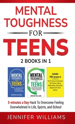 Mental Toughness For Teens: 2 Books In 1 - 5 Minutes a day Hack To Overcome Feeling Overwhelmed in Life, Sports, and School! by Williams, Jennifer