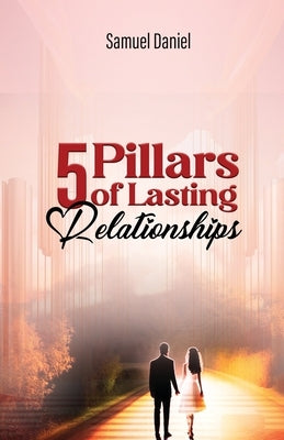 5 Pillars of Lasting Relationships by Samuel, Daniel