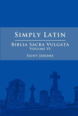 Simply Latin - Biblia Sacra Vulgata Vol. VI by Jerome, Saint