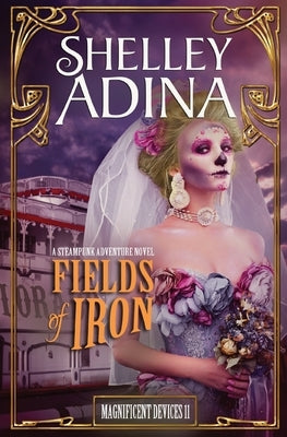 Fields of Iron: A steampunk adventure novel by Adina, Shelley