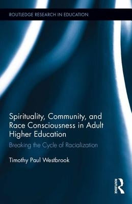 Spirituality, Community, and Race Consciousness in Adult Higher Education: Breaking the Cycle of Racialization by Westbrook, Timothy