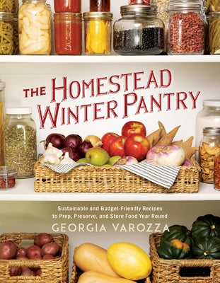 The Homestead Winter Pantry: Sustainable and Budget-Friendly Recipes to Prep, Preserve, and Store Food Year Round by Varozza, Georgia