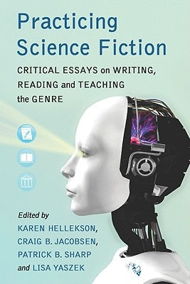 Practicing Science Fiction: Critical Essays on Writing, Reading and Teaching the Genre by Hellekson, Karen