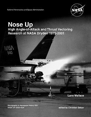 Nose Up: High Angle-of-Attack and Thrust Vectoring Research at NASA Dryden 1979-2001. Monograph in Aerospace History, No. 34, 2 by Wallace, Lane