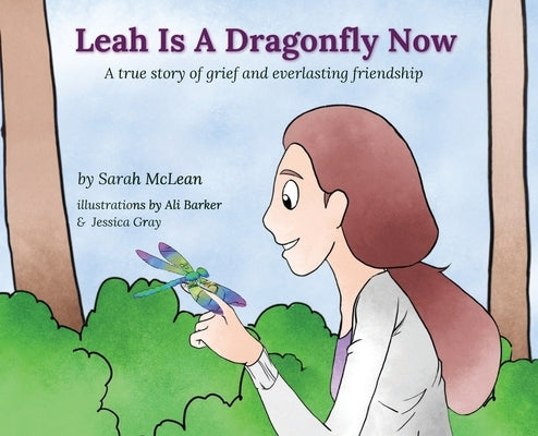 Leah Is A Dragonfly Now: A true story of grief and everlasting friendship by McLean, Sarah