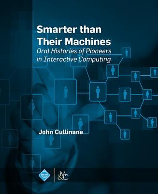 Smarter Than Their Machines: Oral Histories of Pioneers in Interactive Computing by Cullinane, John