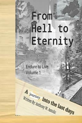 From Hell To Eternity: A journey into the last days by Antolic, Anthony W.