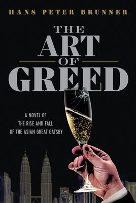 The Art of Greed: A Novel of the Rise and Fall of the Asian Great Gatsby by Brunner, Hans Peter