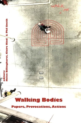 Walking Bodies: Papers, Provocations, Actions from Walking's New Movements, the Conference by Billinghurst, Helen