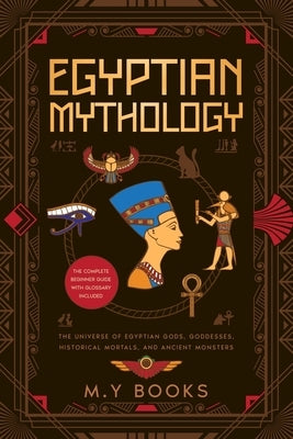 Egyptian Mythology: Entertaining Introduction of Egyptian Gods, Goddesses, Historical Mortals, and Ancient Monsters Glossary included by Books, M. Y.