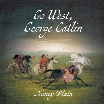 Go West, George Catlin: A Children's Nonfiction Western Picture Book by Plain, Nancy