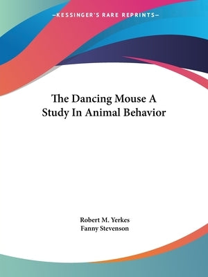 The Dancing Mouse A Study In Animal Behavior by Yerkes, Robert M.