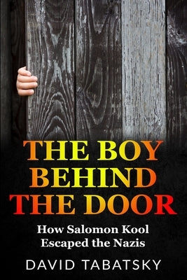 The Boy Behind The Door: How Salomon Kool Escaped the Nazis. Inspired by a True Story by Tabatsky, David