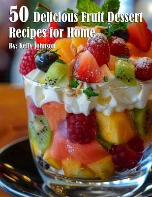 50 Delicious Fruit Dessert Recipes for Home by Johnson, Kelly