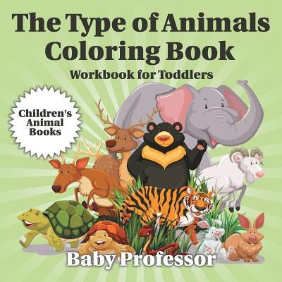 The Type of Animals Coloring Book - Workbook for Toddlers Children's Animal Books by Baby Professor