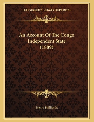 An Account Of The Congo Independent State (1889) by Phillips, Henry, Jr.