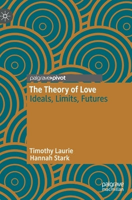 The Theory of Love: Ideals, Limits, Futures by Laurie, Timothy