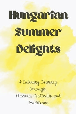 Hungarian Summer Delights: A Culinary Journey through Flavors, Festivals, and Traditions by Swann, Harris