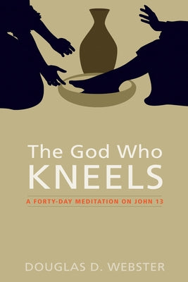 The God Who Kneels by Webster, Douglas D.