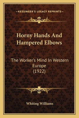 Horny Hands And Hampered Elbows: The Worker's Mind In Western Europe (1922) by Williams, Whiting