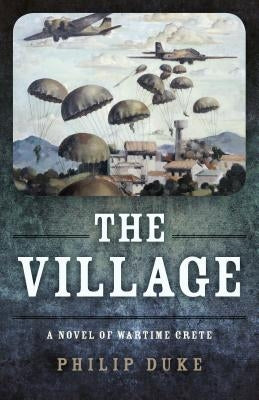 The Village: A Novel of Wartime Crete by Duke, Philip