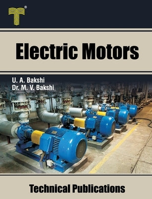 Electric Motors: D.C. Motors, Induction Motors, Synchronous Motors and Special Purpose Motors by Bakshi, Mayuresh V.