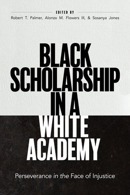 Black Scholarship in a White Academy: Perseverance in the Face of Injustice by Palmer, Robert T.