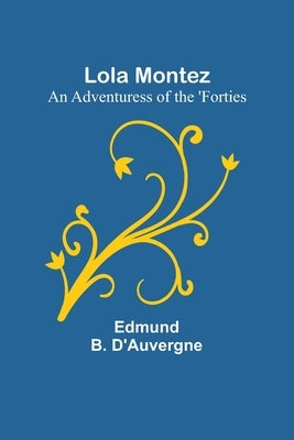 Lola Montez: An Adventuress of the 'Forties by D'Auvergne, Edmund B.