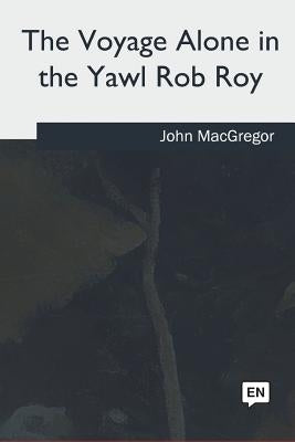 The Voyage Alone in the Yawl Rob Roy by MacGregor, John