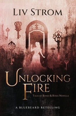 Unlocking Fire: A Bluebeard Retelling (Novella) by Strom, LIV