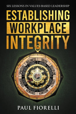 Establishing Workplace Integrity: Six Lessons in Values Based Leadership by Fiorelli, Paul