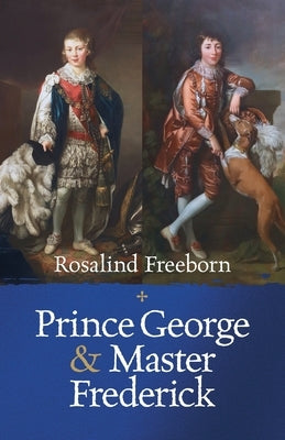 Prince George and Master Frederick: Royal Friends and Secret Brothers by Freeborn, Rosalind