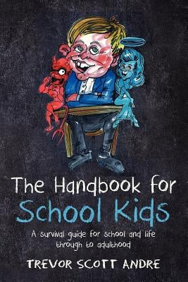 The handbook for School Kids: A survival guide for school and life through to adulthood by Andre, Trevor Scott